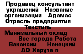 Продавец-консультант украшений › Название организации ­ Адамас › Отрасль предприятия ­ Текстиль › Минимальный оклад ­ 40 000 - Все города Работа » Вакансии   . Ненецкий АО,Харута п.